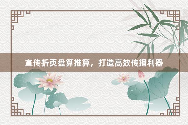 宣传折页盘算推算，打造高效传播利器