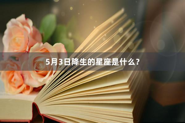 5月3日降生的星座是什么？