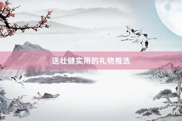 送壮健实用的礼物推选
