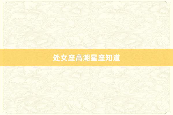 处女座高潮星座知道